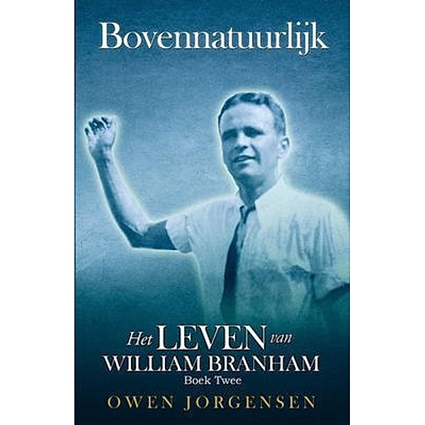 Boek Twee - Bovennatuurlijk: Het Leven Van William Branham / Bovennatuurlijk: Het Leven Van William Branham Bd.2, Owen Jorgensen