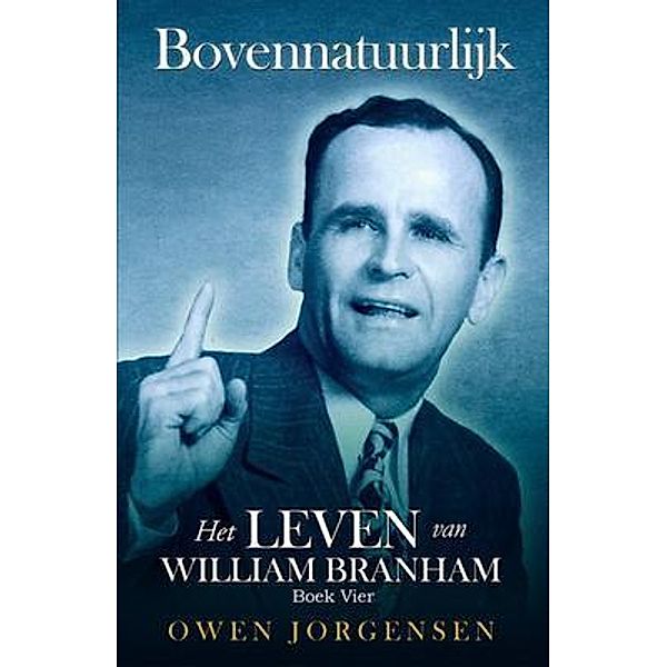 Boek Vier - Bovennatuurlijk: Het Leven Van William Branham / Bovennatuurlijk: Het Leven Van William Branham Bd.4, Owen Jorgensen