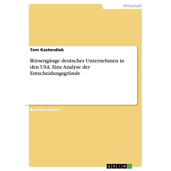 Börsengänge deutscher Unternehmen in den USA. Eine Analyse der Entscheidungsgründe, Tom Kastendiek