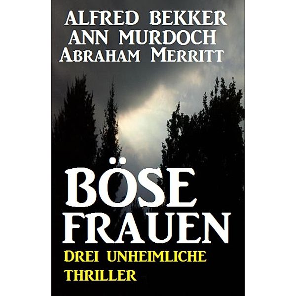 Böse Frauen: Drei unheimliche Thriller, Alfred Bekker, Ann Murdoch, Abraham Merritt