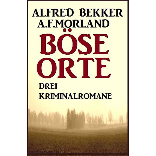 Böse Orte: Drei Kriminalromane, Alfred Bekker, A. F. Morland