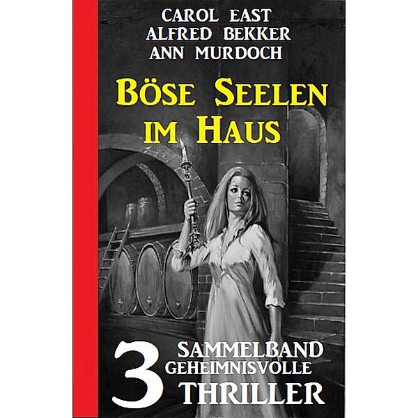 Böse Seelen im Haus: 3 Geheimnisvolle Thriller, Alfred Bekker, Carol East, Ann Murdoch