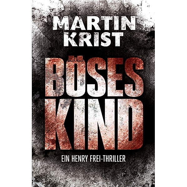 Böses Kind / Die Henry Frei-Thriller Bd.1, Martin Krist