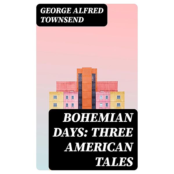 Bohemian Days: Three American Tales, George Alfred Townsend