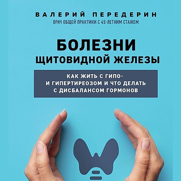 Bolezni shchitovidnoj zhelezy. Kak zhit' s gipo- i gipertireozom i chto delat' s disbalansom gormonov, Valery Perederin