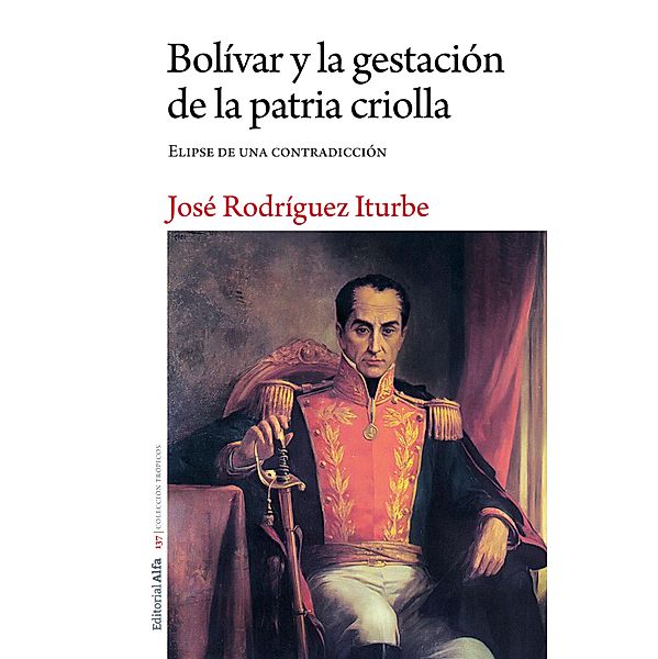 Bolívar y la gestación de la patria criolla, José Rodríguez Iturbe