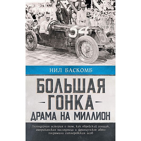 Bolshaya gonka. Drama na million. Legendarnaya istoriya o tom, kak evreyskiy gonschik, amerikanskaya naslednitsa i frantsuzskoe avto posramili gitlerovskih asov, Neil Bascombe