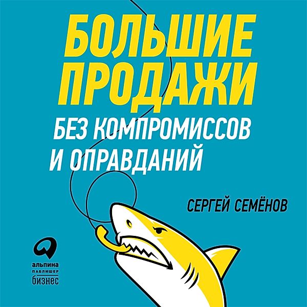 Bol'shie prodazhi bez kompromissov i opravdaniy: Sistema effektivnyh prodazh po telefonu i na vstrechah, Sergey Semenov