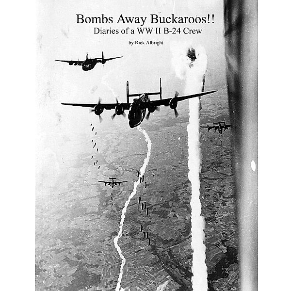 Bombs Away Buckaroos!!: Diaries of a WW II B-24 Crew, Rick Albright