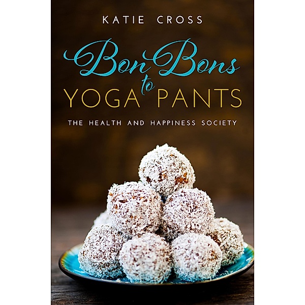 Bon Bons to Yoga Pants (The Health and Happiness Society, #1) / The Health and Happiness Society, Katie Cross