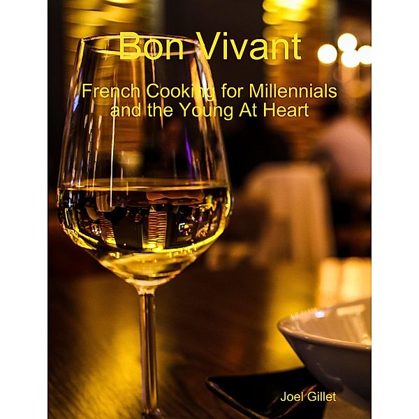 Bon Vivant - French Cooking for Millenials and the Young At Heart, Joel Gillet