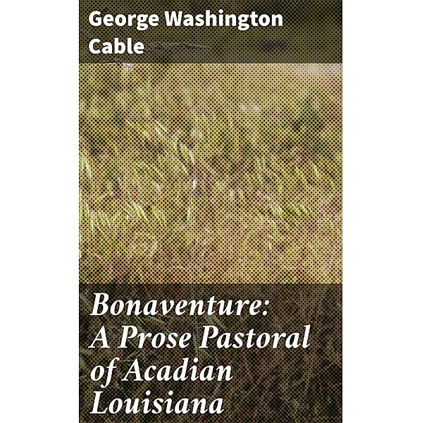 Bonaventure: A Prose Pastoral of Acadian Louisiana, George Washington Cable