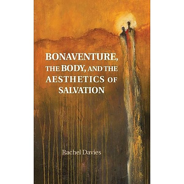 Bonaventure, the Body, and the Aesthetics of Salvation, Rachel Davies