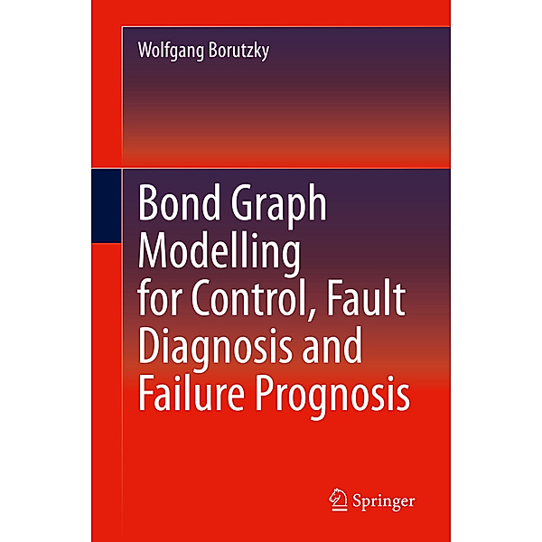 Bond Graph Modelling for Control, Fault Diagnosis and Failure Prognosis, Wolfgang Borutzky