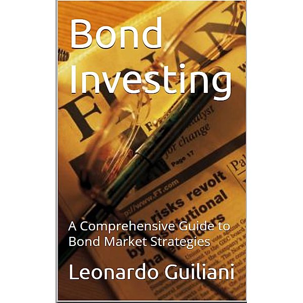 Bond Investing - A Comprehensive Guide to Bond Market Strategies, Leonardo Guiliani
