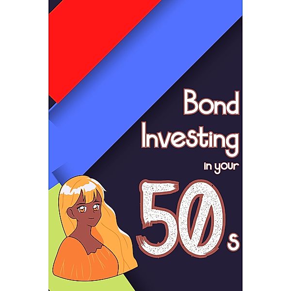 Bond Investing in Your 50s (Financial Freedom, #76) / Financial Freedom, Joshua King