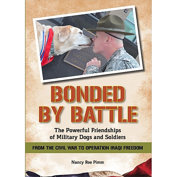 Bonded By Battle: The Powerful Friendships of Military Dogs And Soldiers, From the Civil War to Operation Iraqi Freedom, Nancy Roe Pimm