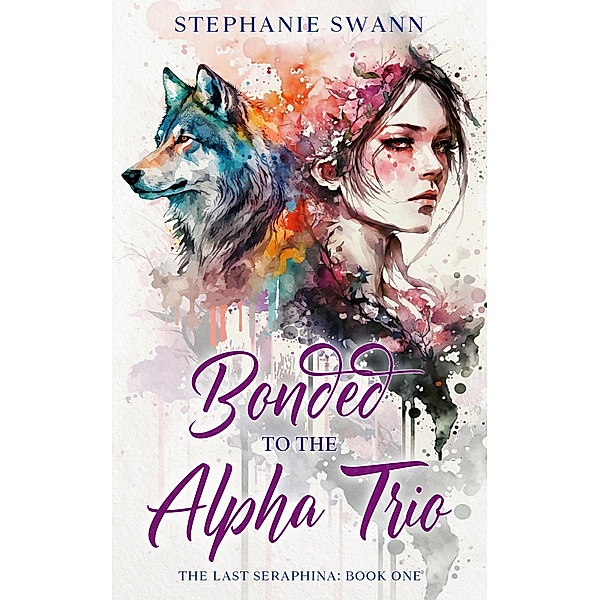 Bonded to the Alpha Trio (The Last Seraphina, #1) / The Last Seraphina, Stephanie Swann