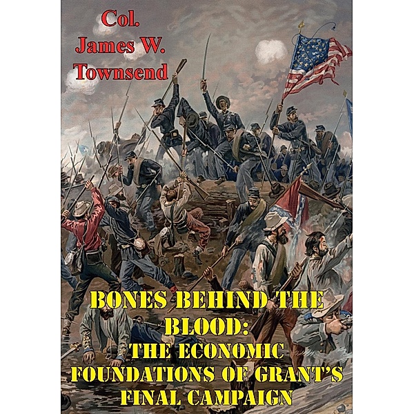 Bones Behind The Blood: The Economic Foundations Of Grant's Final Campaign, Col. James W. Townsend