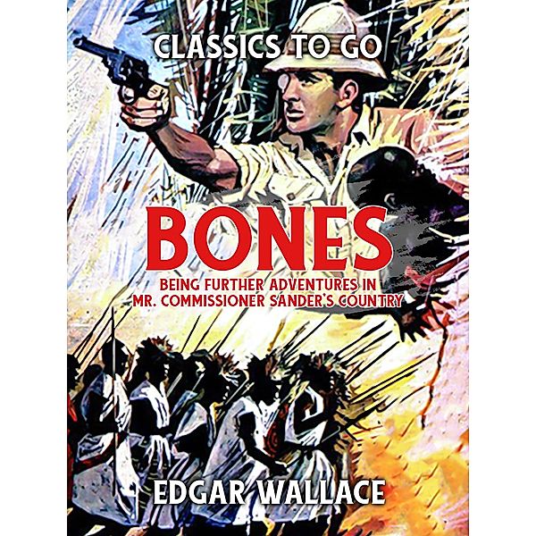 Bones: Being Further Adventures in Mr. Commissioner Sander's Country, Edgar Wallace