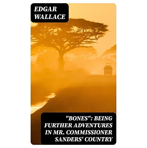 Bones: Being Further Adventures in Mr. Commissioner Sanders' Country, Edgar Wallace