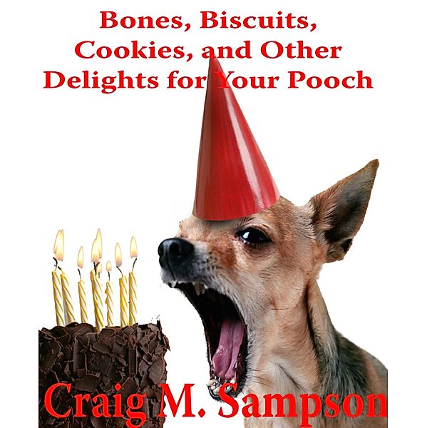 Bones, Biscuits, Cookies, and Other Treats for Your Pooch, Craig M. Sampson