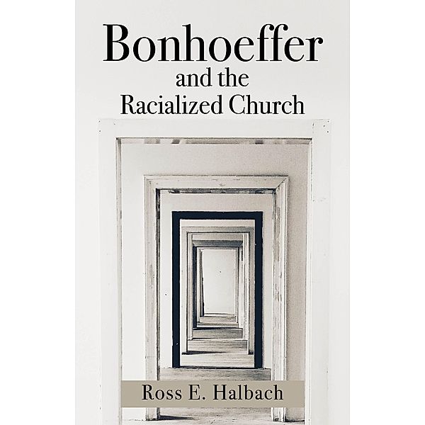 Bonhoeffer and the Racialized Church, Ross E. Halbach