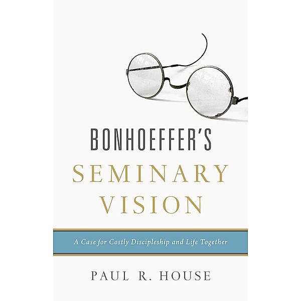 Bonhoeffer's Seminary Vision, Paul R. House