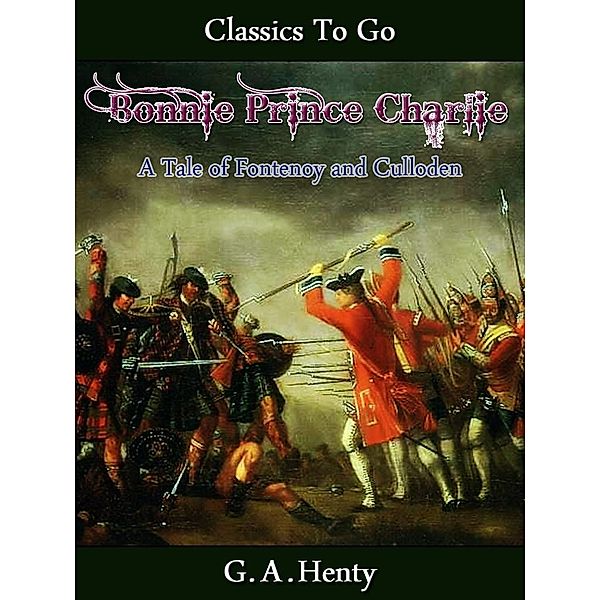 Bonnie Prince Charlie -  a Tale of Fontenoy and Culloden, G. A. Henty