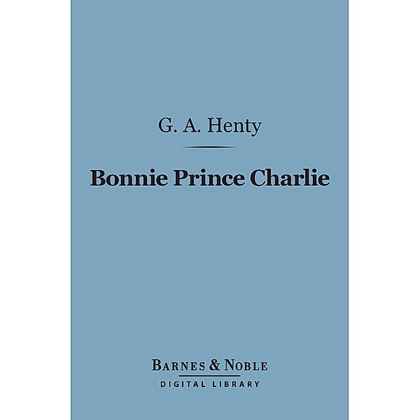 Bonnie Prince Charlie (Barnes & Noble Digital Library) / Barnes & Noble, G. A. Henty