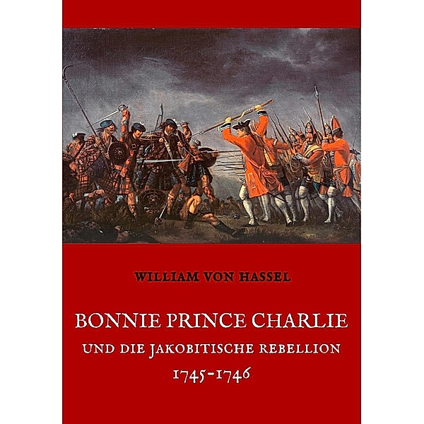 Bonnie Prince Charlie und die Jakobitische Rebellion 1745-1746, William von Hassel