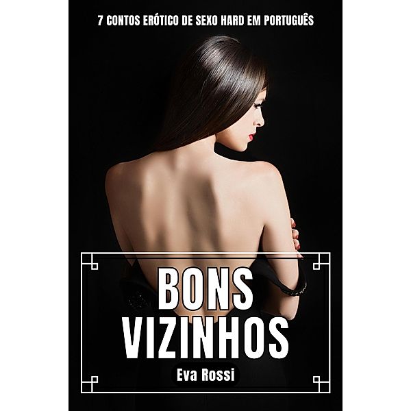 Bons Vizinhos: 7 Contos Erótico de Sexo Hard em Português (Coleção de Contos Eróticos Portugueses Proibidos. Sexo Explícito e Histórias Reais. Relatos Quentes., #7) / Coleção de Contos Eróticos Portugueses Proibidos. Sexo Explícito e Histórias Reais. Relatos Quentes., Eva Rossi