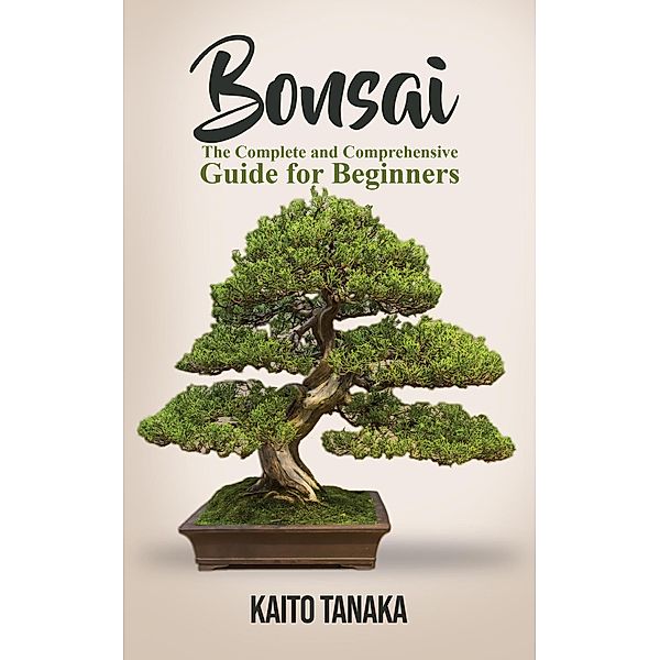 Bonsai: The Complete and Comprehensive Guide for Beginners, Kaito Tanaka