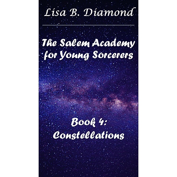 Book 4: Constellations (The Salem Academy for Young Sorcerers, #4) / The Salem Academy for Young Sorcerers, Lisa B. Diamond