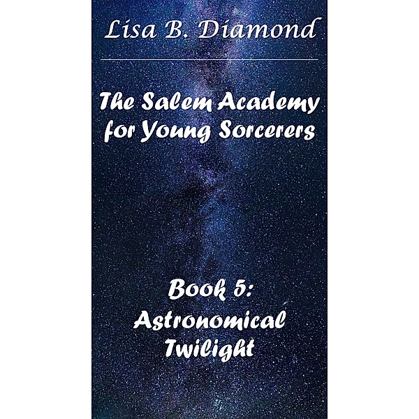 Book 5: Astronomical Twilight (The Salem Academy for Young Sorcerers, #5) / The Salem Academy for Young Sorcerers, Lisa B. Diamond
