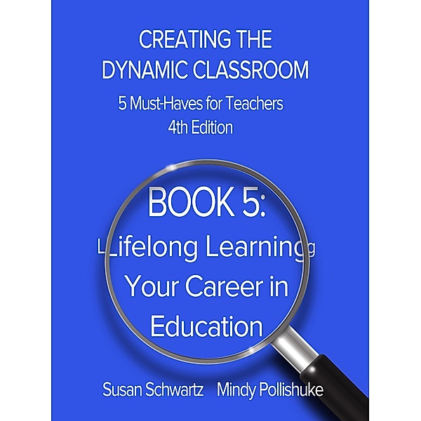 Book 5: Lifelong Learning-Your Career in Education (CREATING THE DYNAMIC CLASSROOM: 5 Must-Haves for Teachers, #5) / CREATING THE DYNAMIC CLASSROOM: 5 Must-Haves for Teachers, Susan Schwartz, Mindy Pollishuke