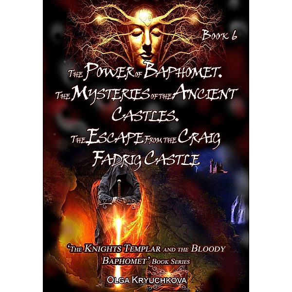 Book 6. The Power of Baphomet. The Mysteries of the Ancient Castles. The Escape from the Craig Fadrig Castle (The Knights Templar and the Bloody Baphomet, #6) / The Knights Templar and the Bloody Baphomet, Olga Kryuchkova