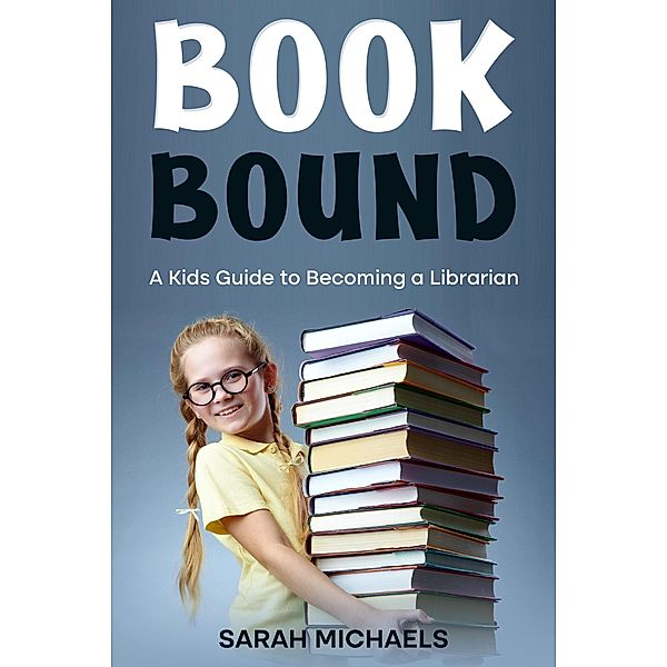 Book Bound: A Kids Guide to Becoming a Librarian, Sarah Michaels