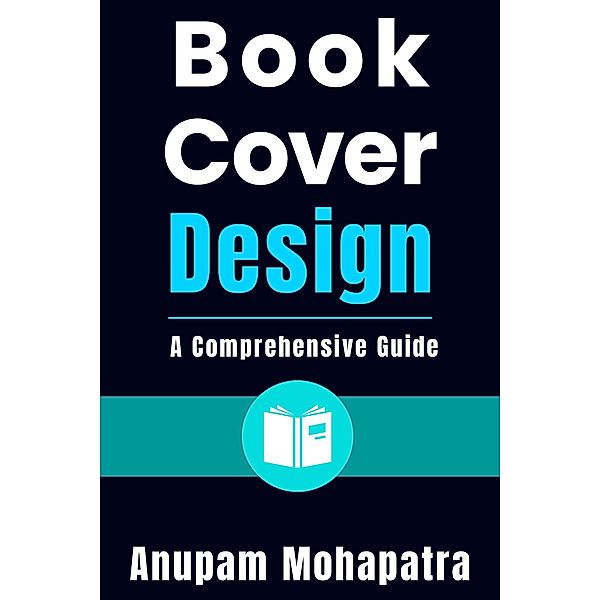 Book Cover Design: A Comprehensive Guide, Anupam Mohapatra