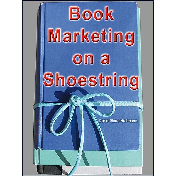 Book Marketing on a Shoestring - How Authors Can Promote their Books Without Spending a Lot of Money, Doris-Maria Heilmann