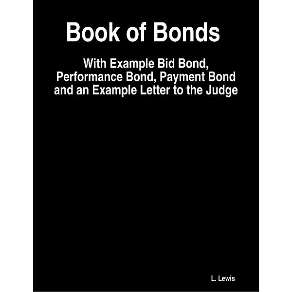 Book of Bonds  -  With Example Bid Bond, Performance Bond, Payment Bond and an Example Letter to the Judge, L. Lewis