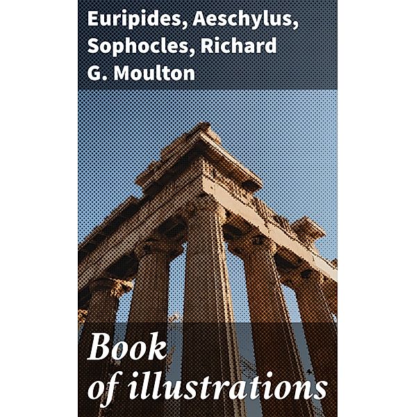 Book of illustrations, Euripides, Aeschylus, Sophocles, Richard G. Moulton