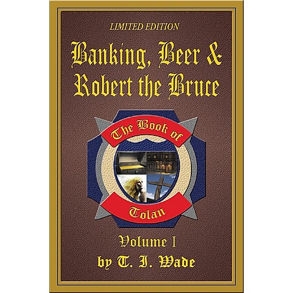 Book of Tolan: Volume I - Banking, Beer & Robert the Bruce / T I Wade, T I Wade