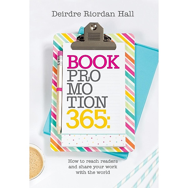 Book Promotion 365: How to Reach Readers and Share your Work with the World, Deirdre Riordan Hall