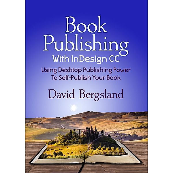 Book Publishing With InDesign CC: Using Desktop Publishing Power To Self-Publish Your Book, David Bergsland