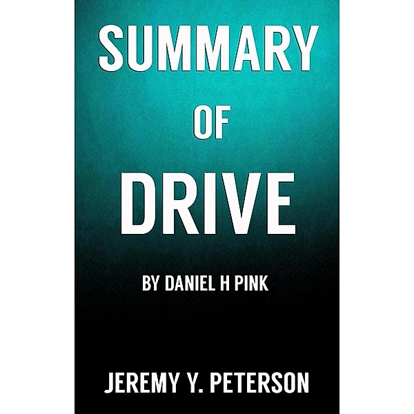 Book Summary: Drive - Daniel H Pink  (The Surprising Truth about What Motivates Us), Jeremy Y. Peterson