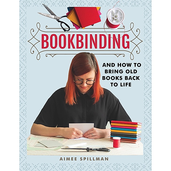Bookbinding and How to Bring Old Books Back to Life, Aimee Spillman