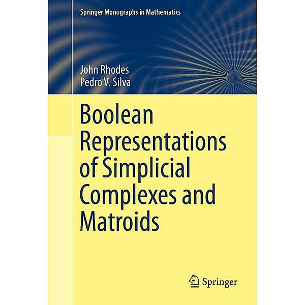 Boolean Representations of Simplicial Complexes and Matroids / Springer Monographs in Mathematics, John Rhodes, Pedro V. Silva