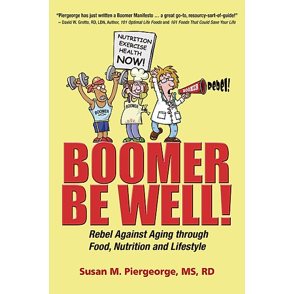 Boomer Be Well! Rebel Against Aging through Food, Nutrition and Lifestyle / Susan Piergeorge, Susan Piergeorge