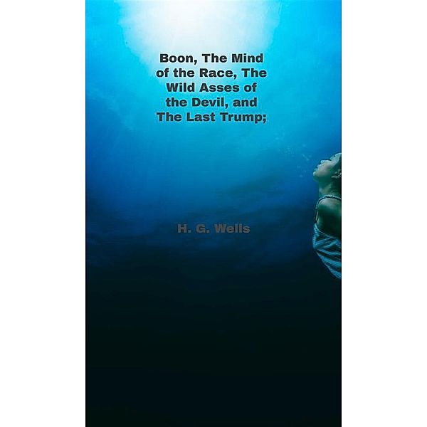 Boon, The Mind of the Race, The Wild Asses of the Devil, and The Last Trump;, H. G. Wells
